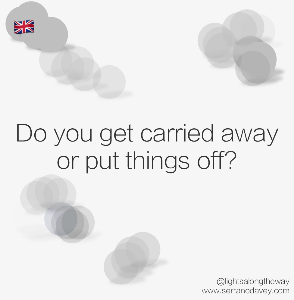 Do you get carried away or put things off?